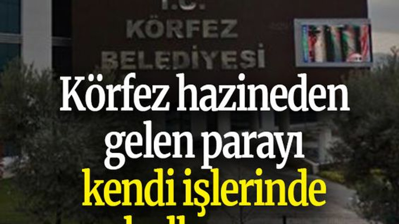 Körfez hazineden gelen parayı kendi işlerinde kullanmış